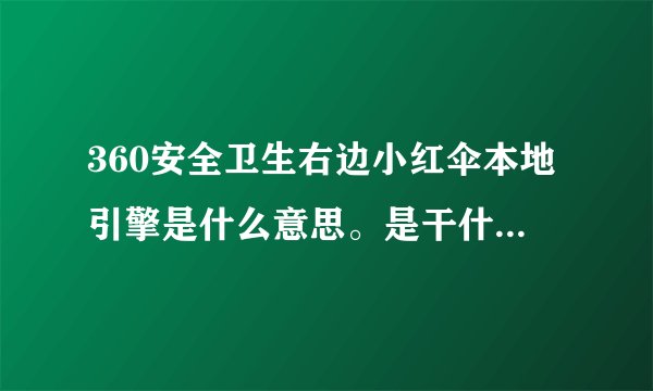 360安全卫生右边小红伞本地引擎是什么意思。是干什么用的？