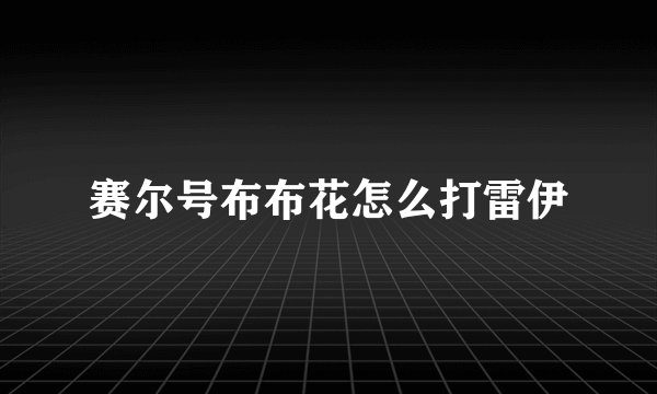 赛尔号布布花怎么打雷伊