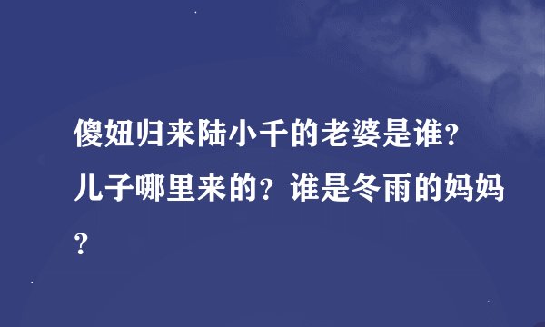 傻妞归来陆小千的老婆是谁？儿子哪里来的？谁是冬雨的妈妈？
