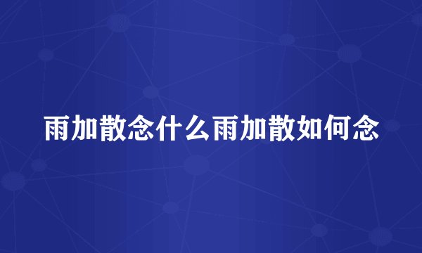 雨加散念什么雨加散如何念