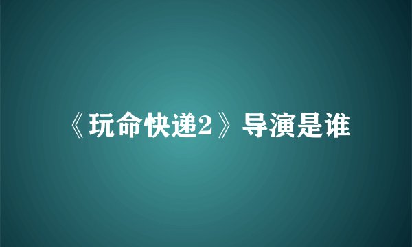 《玩命快递2》导演是谁