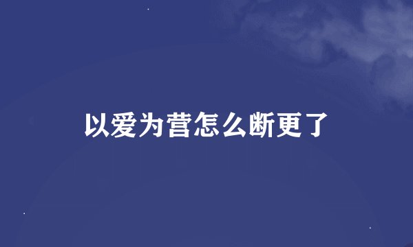 以爱为营怎么断更了