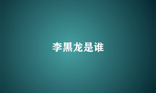 李黑龙是谁