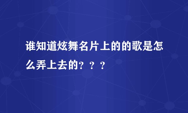 谁知道炫舞名片上的的歌是怎么弄上去的？？？