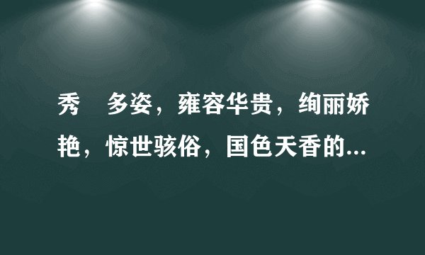 秀珣多姿，雍容华贵，绚丽娇艳，惊世骇俗，国色天香的解释！！！！！