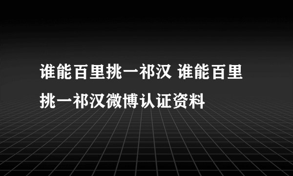 谁能百里挑一祁汉 谁能百里挑一祁汉微博认证资料