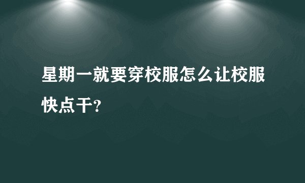 星期一就要穿校服怎么让校服快点干？