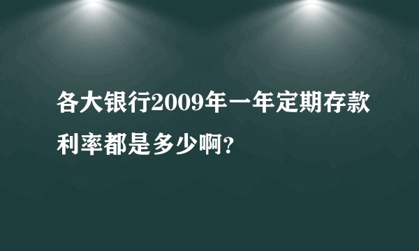 各大银行2009年一年定期存款利率都是多少啊？