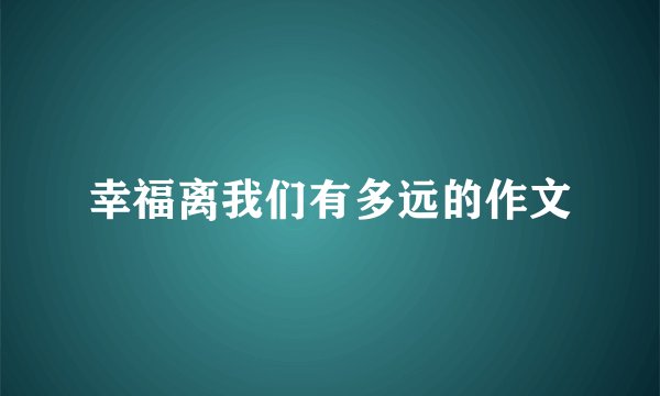 幸福离我们有多远的作文