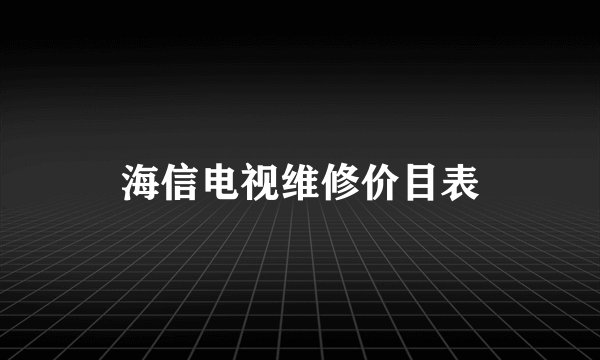 海信电视维修价目表