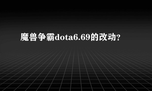 魔兽争霸dota6.69的改动？