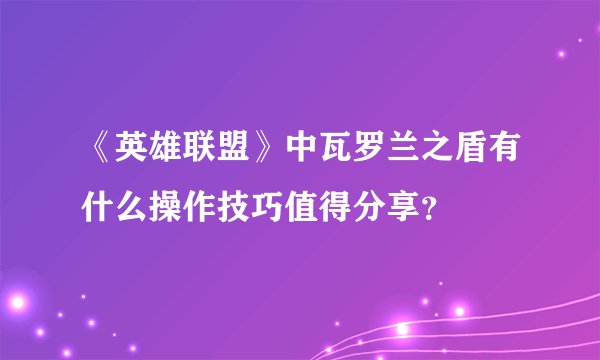 《英雄联盟》中瓦罗兰之盾有什么操作技巧值得分享？