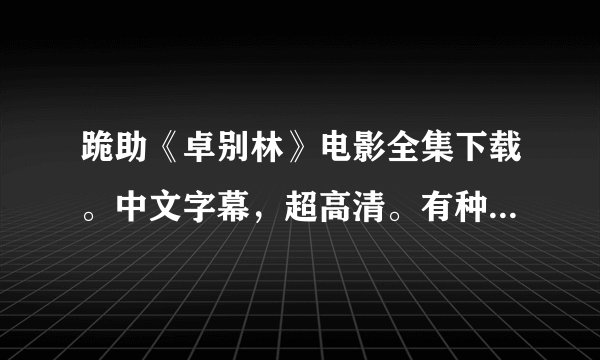 跪助《卓别林》电影全集下载。中文字幕，超高清。有种子或路径。。