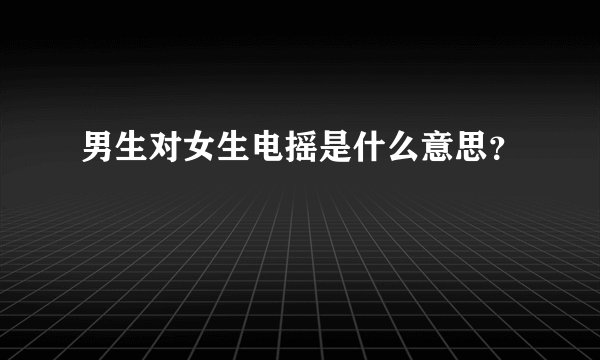 男生对女生电摇是什么意思？