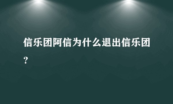 信乐团阿信为什么退出信乐团？