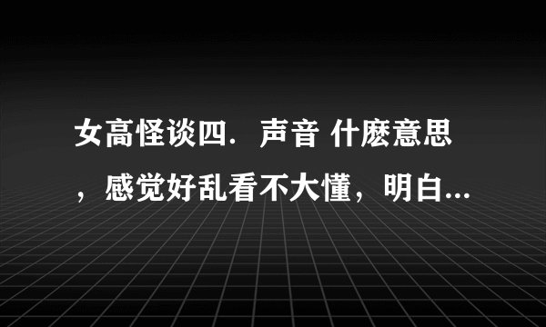 女高怪谈四．声音 什麽意思，感觉好乱看不大懂，明白剧情的解释下～