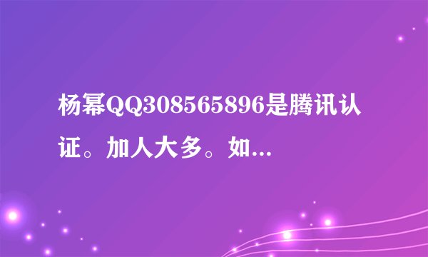 杨幂QQ308565896是腾讯认证。加人大多。如果加了还有机会跟她视频