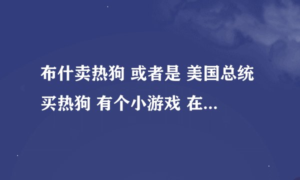 布什卖热狗 或者是 美国总统买热狗 有个小游戏 在哪下载？