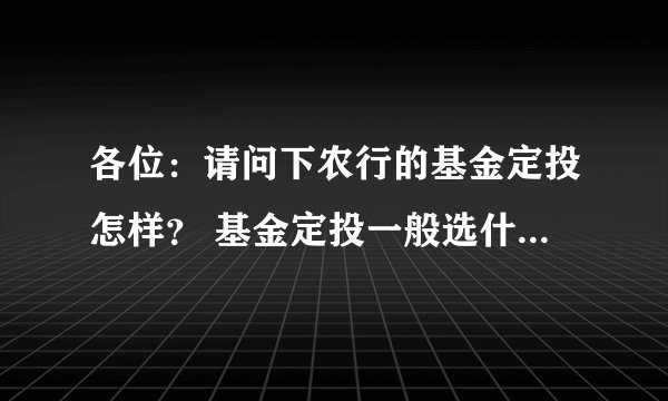 各位：请问下农行的基金定投怎样？ 基金定投一般选什么基金？ 基金定投如果每月两百。以后能收获多少？