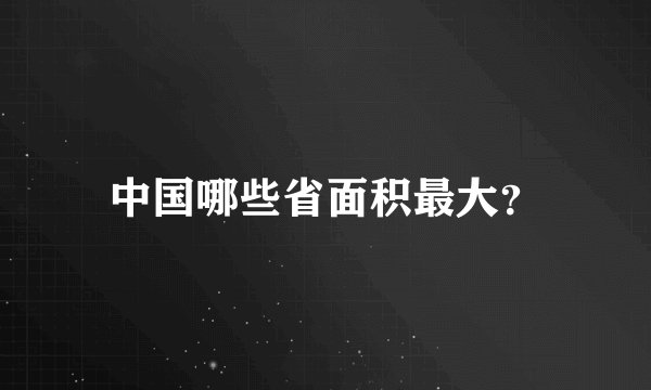 中国哪些省面积最大？