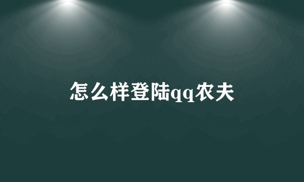 怎么样登陆qq农夫