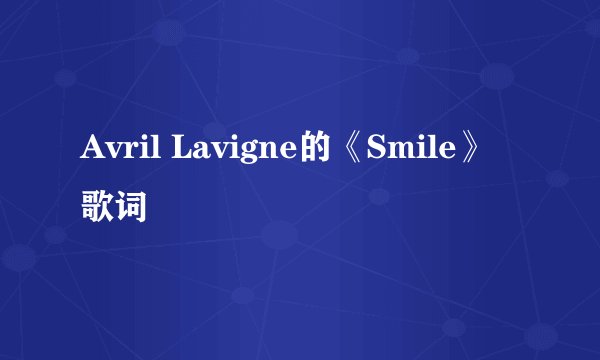 Avril Lavigne的《Smile》 歌词