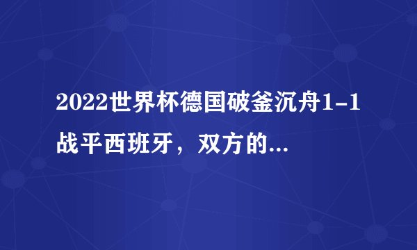 2022世界杯德国破釜沉舟1-1战平西班牙，双方的实力怎么样？