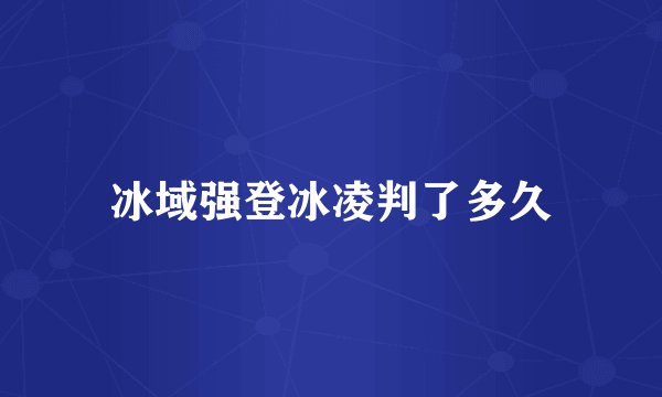 冰域强登冰凌判了多久