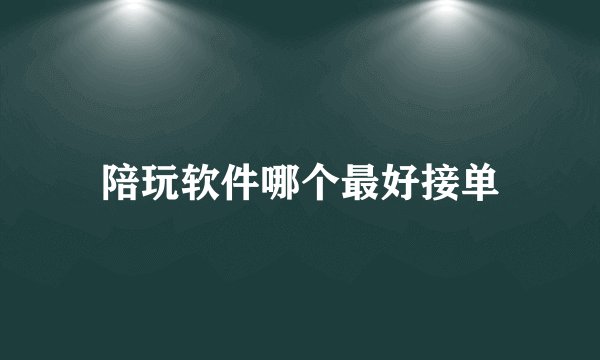 陪玩软件哪个最好接单
