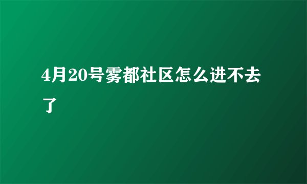 4月20号雾都社区怎么进不去了
