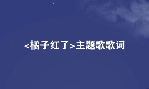<橘子红了>主题歌歌词