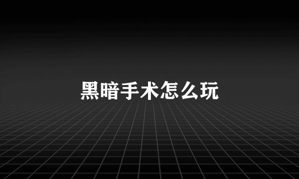 黑暗手术怎么玩