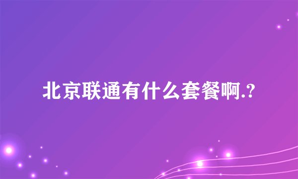北京联通有什么套餐啊.?