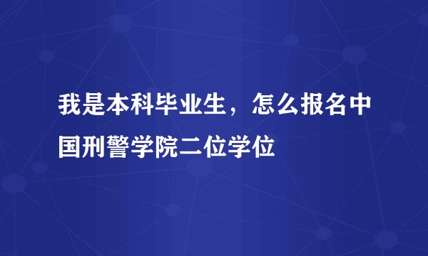 我是本科毕业生，怎么报名中国刑警学院二位学位