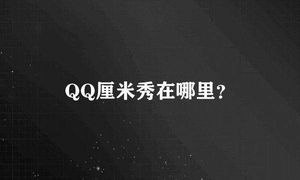 QQ厘米秀在哪里？