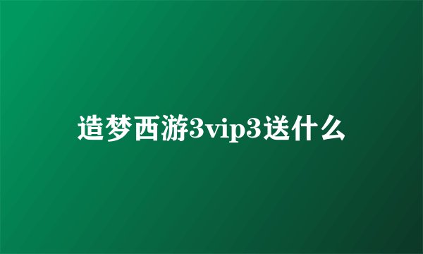 造梦西游3vip3送什么