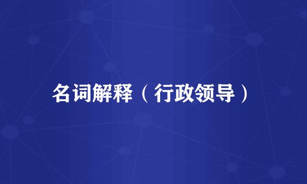 名词解释（行政领导）
