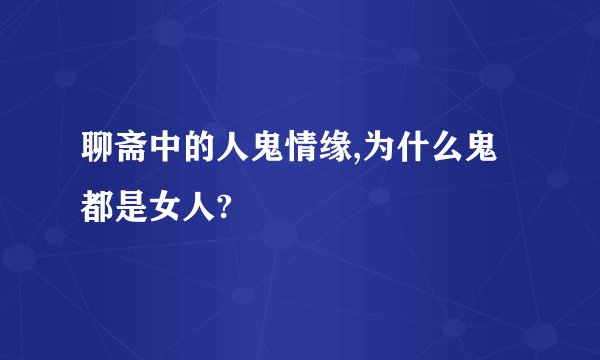 聊斋中的人鬼情缘,为什么鬼都是女人?