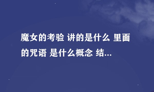 魔女的考验 讲的是什么 里面的咒语 是什么概念 结局 大致是什么?