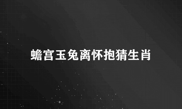 蟾宫玉兔离怀抱猜生肖