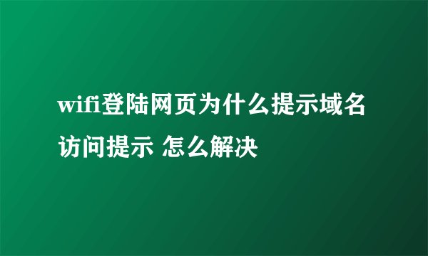 wifi登陆网页为什么提示域名访问提示 怎么解决