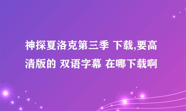 神探夏洛克第三季 下载,要高清版的 双语字幕 在哪下载啊