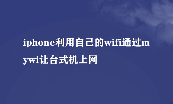 iphone利用自己的wifi通过mywi让台式机上网