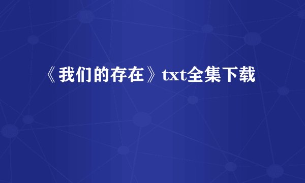 《我们的存在》txt全集下载