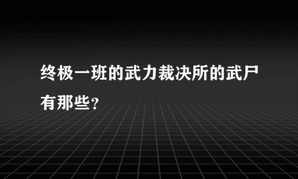 终极一班的武力裁决所的武尸有那些？
