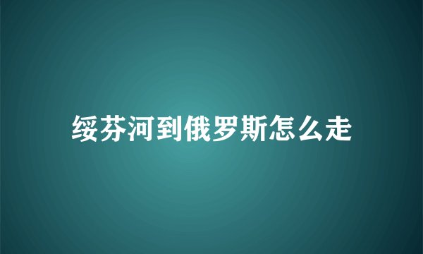 绥芬河到俄罗斯怎么走