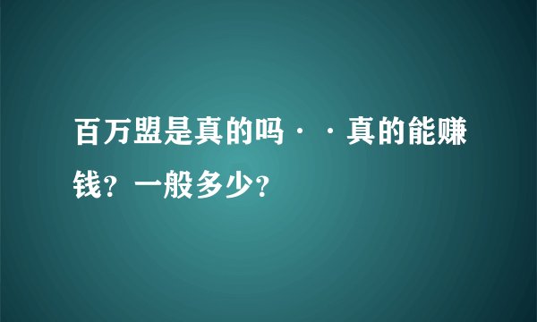 百万盟是真的吗··真的能赚钱？一般多少？