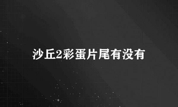 沙丘2彩蛋片尾有没有