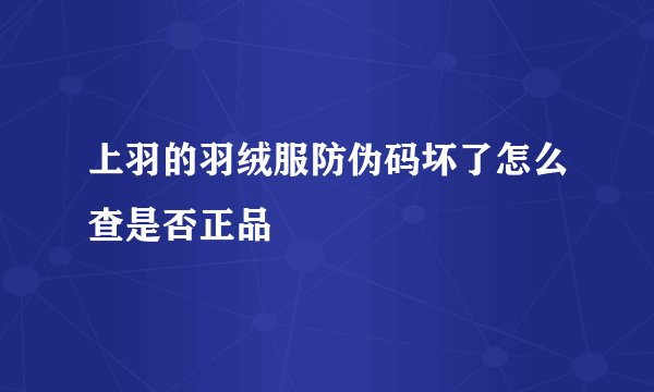 上羽的羽绒服防伪码坏了怎么查是否正品
