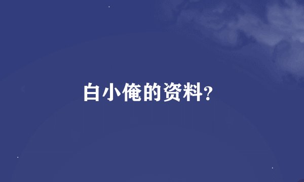 白小俺的资料？